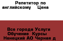 Репетитор по английскому  › Цена ­ 1 000 - Все города Услуги » Обучение. Курсы   . Ненецкий АО,Черная д.